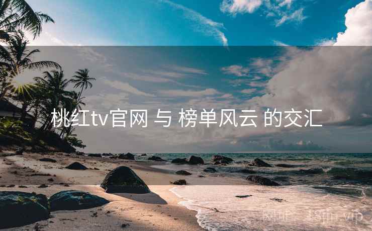 桃红tv官网 与 榜单风云 的交汇