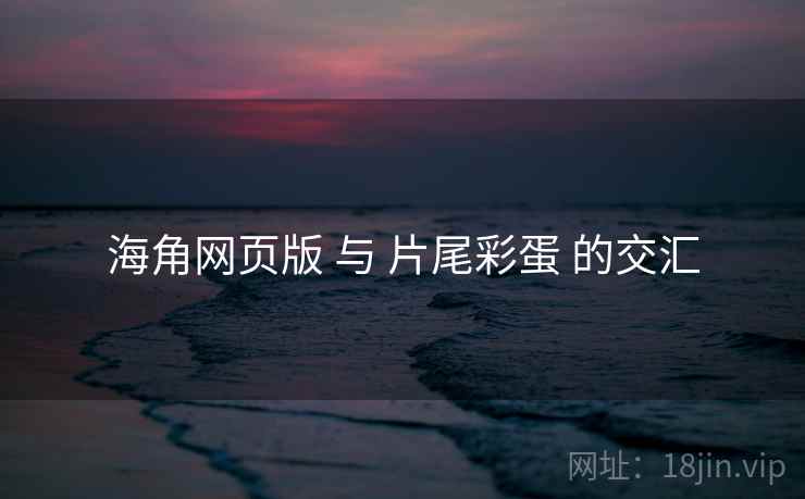 海角网页版 与 片尾彩蛋 的交汇