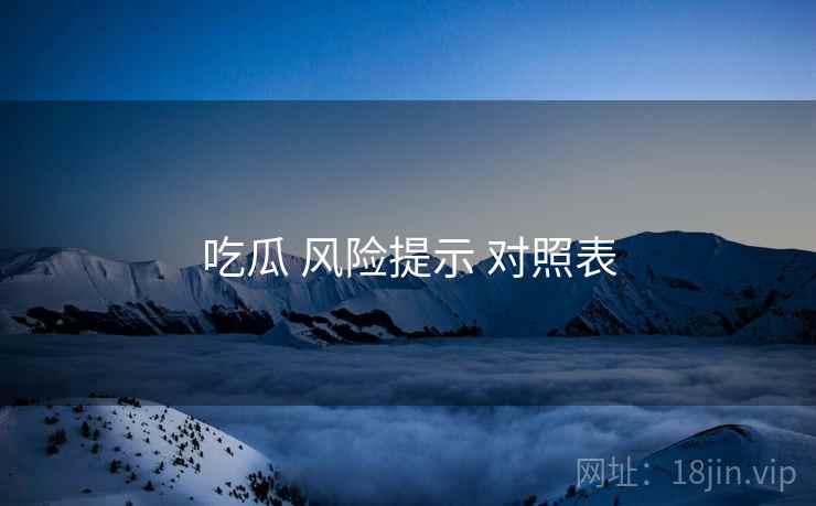 吃瓜 风险提示 对照表 吃瓜 风险提示 对照表