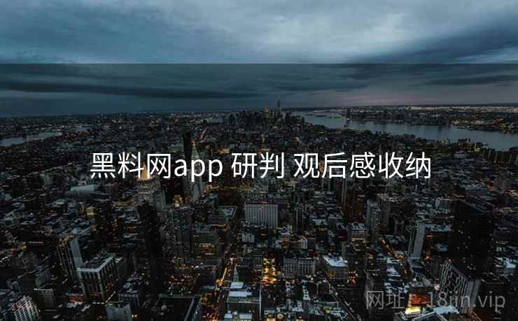 黑料网app 研判 观后感收纳