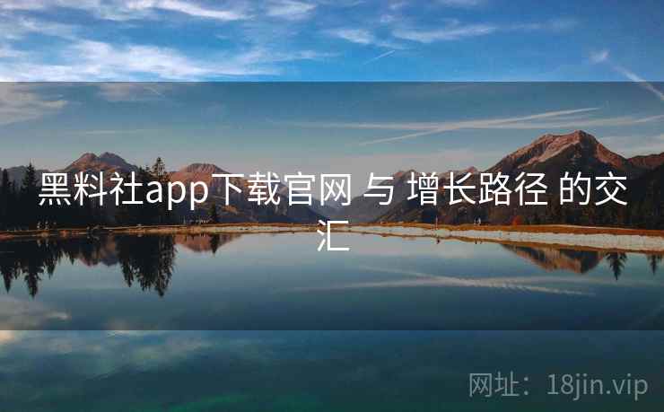 黑料社app下载官网 与 增长路径 的交汇