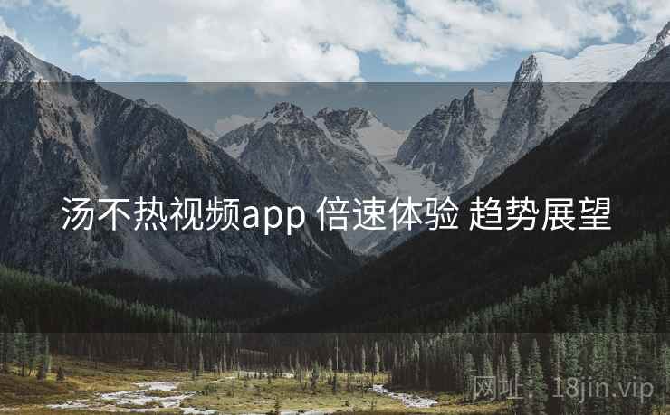 汤不热视频app 倍速体验 趋势展望