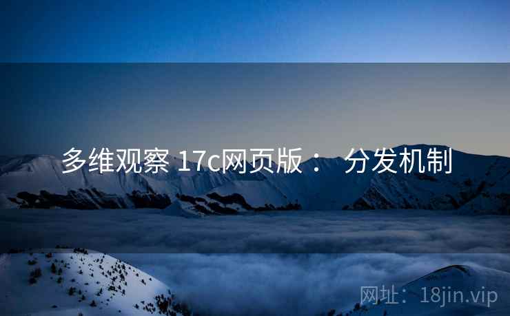 多维观察 17c网页版 ： 分发机制