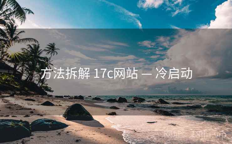 方法拆解 17c网站 — 冷启动