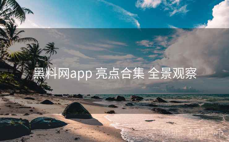 黑料网app 亮点合集 全景观察 黑料网app 亮点合集 全景观察