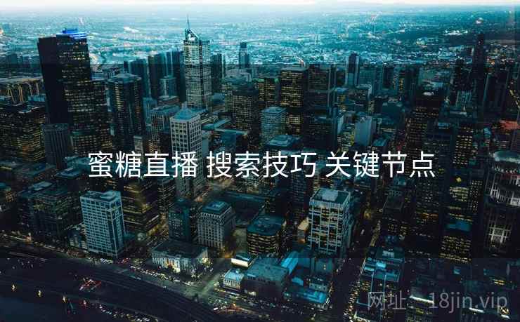 蜜糖直播 搜索技巧 关键节点 蜜糖直播 搜索技巧 关键节点